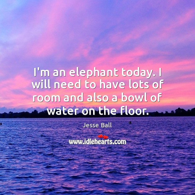 I’m an elephant today. I will need to have lots of room Jesse Ball Picture Quote