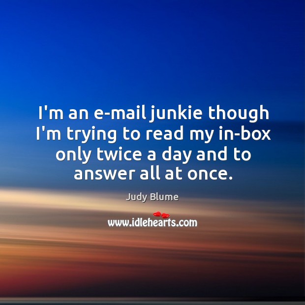 I’m an e-mail junkie though I’m trying to read my in-box only Judy Blume Picture Quote