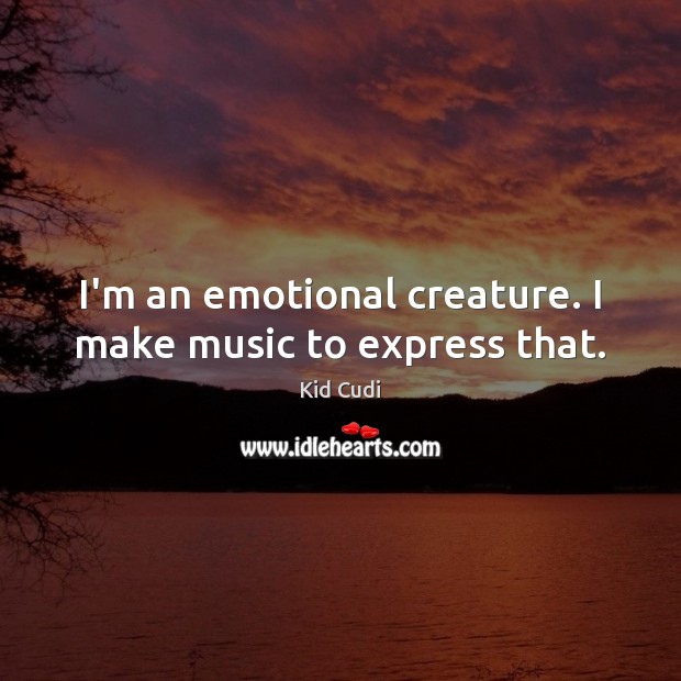 I’m an emotional creature. I make music to express that. Kid Cudi Picture Quote