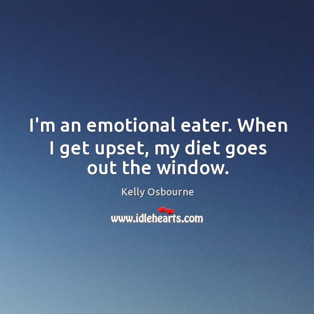 I’m an emotional eater. When I get upset, my diet goes out the window. Kelly Osbourne Picture Quote