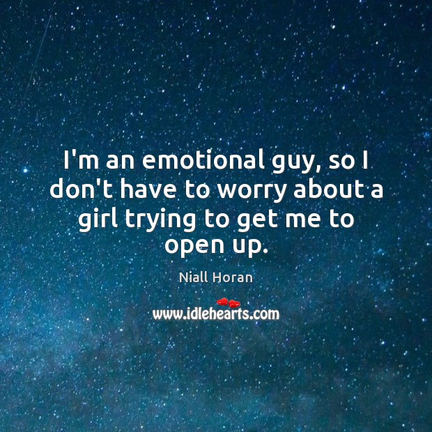 I’m an emotional guy, so I don’t have to worry about a girl trying to get me to open up. Niall Horan Picture Quote
