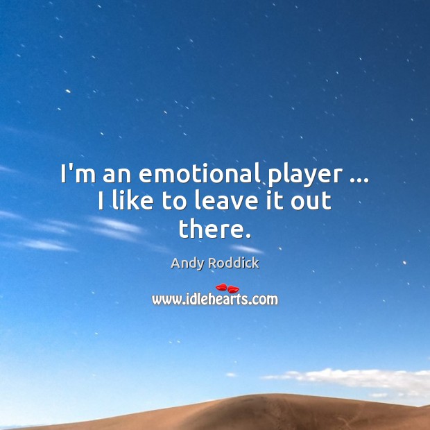 I’m an emotional player … I like to leave it out there. Image
