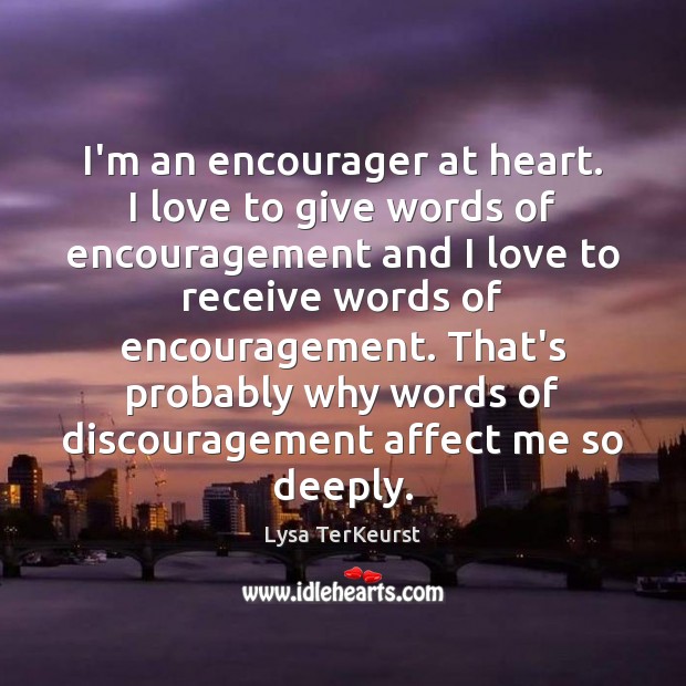 I’m an encourager at heart. I love to give words of encouragement Lysa TerKeurst Picture Quote