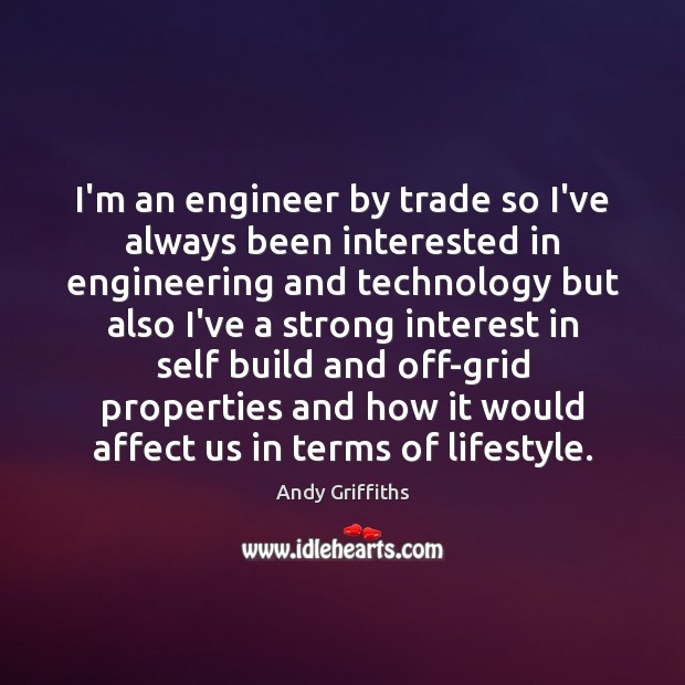 I’m an engineer by trade so I’ve always been interested in engineering Image