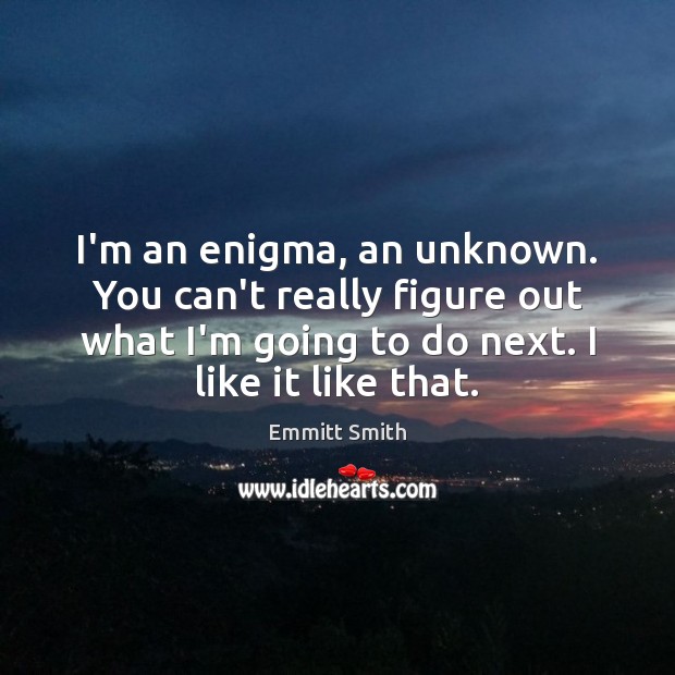 I’m an enigma, an unknown. You can’t really figure out what I’m Emmitt Smith Picture Quote