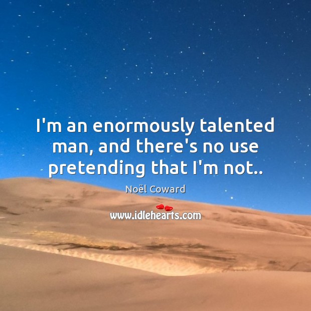 I’m an enormously talented man, and there’s no use pretending that I’m not.. Noël Coward Picture Quote