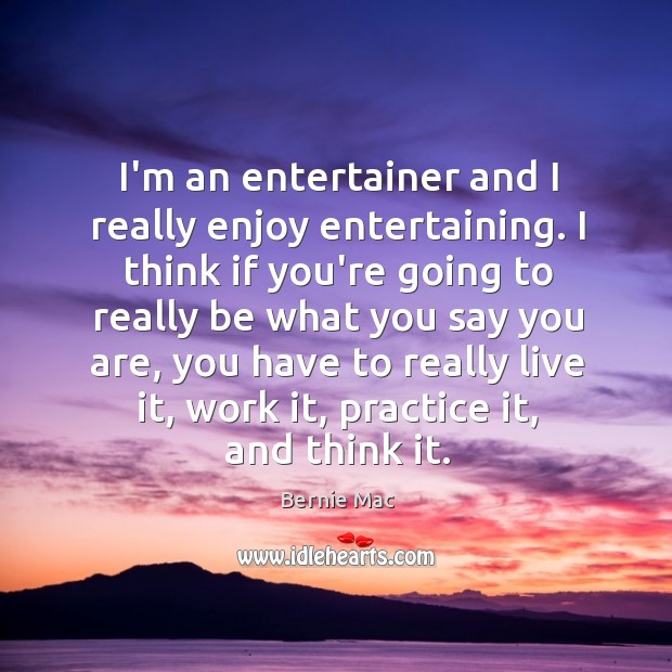 I’m an entertainer and I really enjoy entertaining. I think if you’re Image