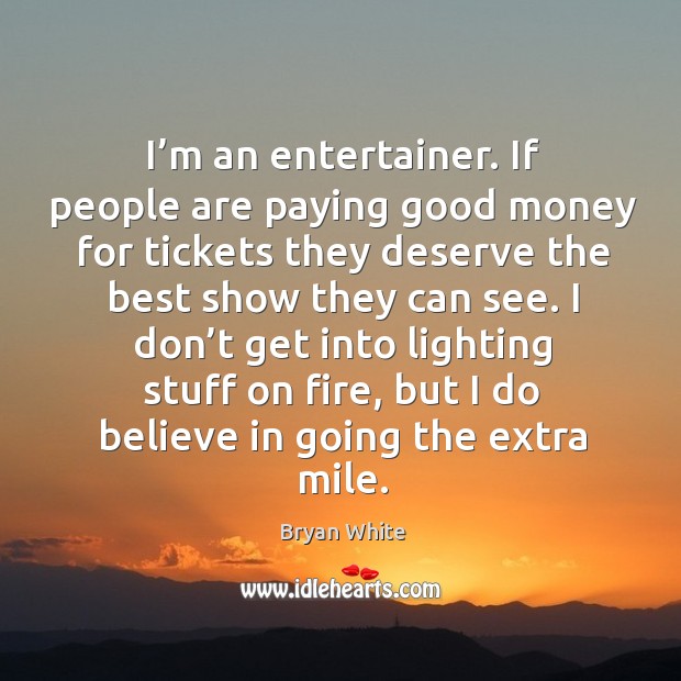 I’m an entertainer. If people are paying good money for tickets they deserve the best show Bryan White Picture Quote