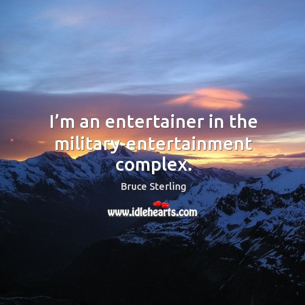 I’m an entertainer in the military-entertainment complex. Bruce Sterling Picture Quote