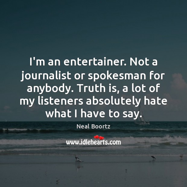 I’m an entertainer. Not a journalist or spokesman for anybody. Truth is, Neal Boortz Picture Quote