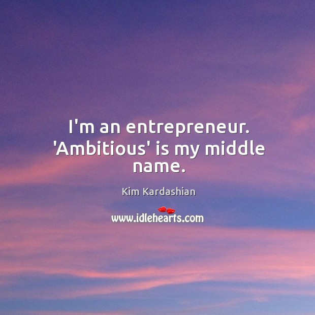 I’m an entrepreneur. ‘Ambitious’ is my middle name. Kim Kardashian Picture Quote