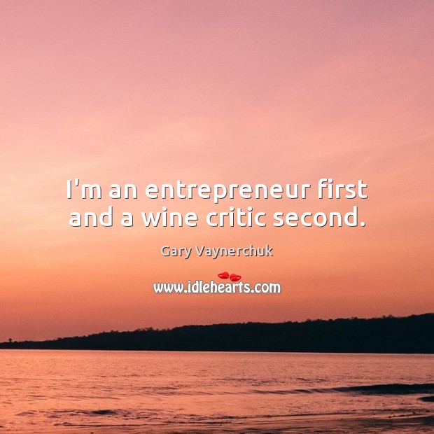 I’m an entrepreneur first and a wine critic second. Gary Vaynerchuk Picture Quote