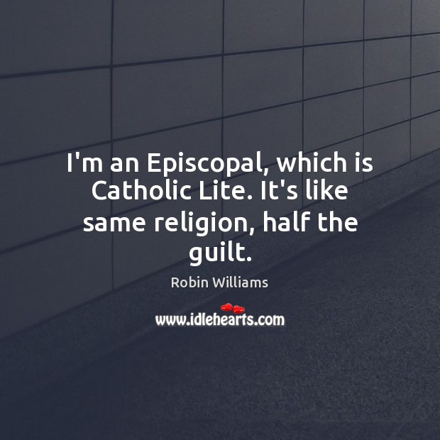 I’m an Episcopal, which is Catholic Lite. It’s like same religion, half the guilt. Robin Williams Picture Quote