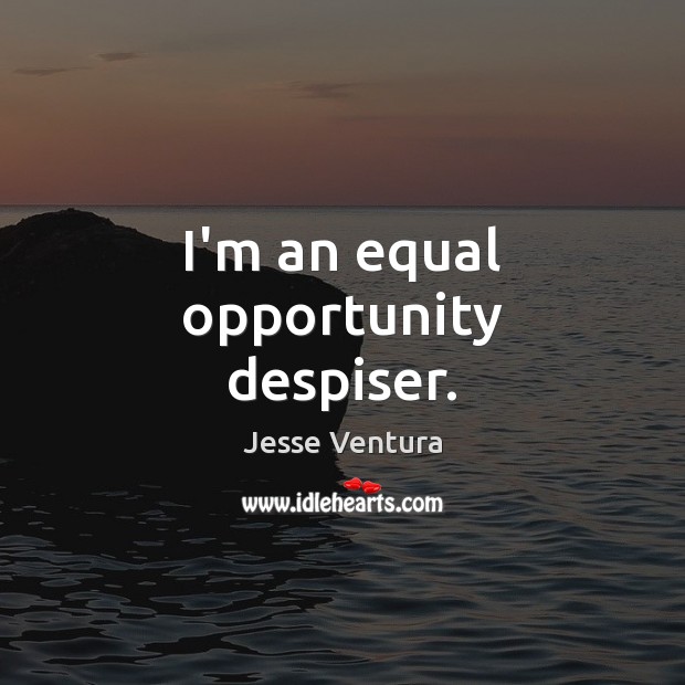 I’m an equal opportunity despiser. Jesse Ventura Picture Quote