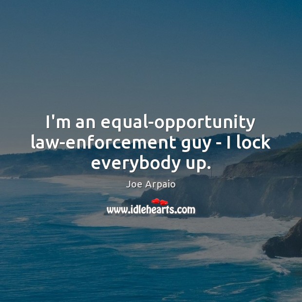 I’m an equal-opportunity law-enforcement guy – I lock everybody up. Opportunity Quotes Image