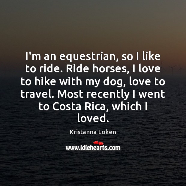 I’m an equestrian, so I like to ride. Ride horses, I love Kristanna Loken Picture Quote