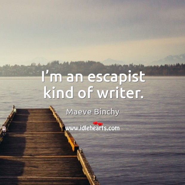 I’m an escapist kind of writer. Maeve Binchy Picture Quote