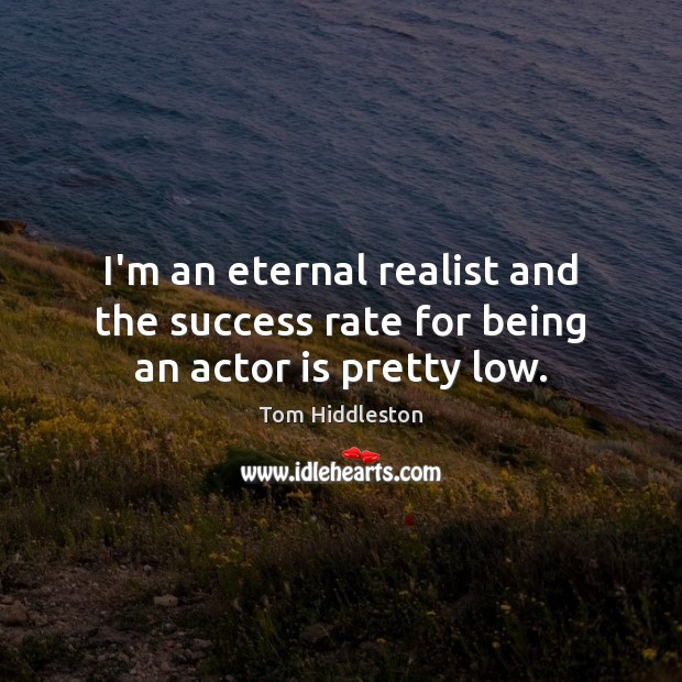 I’m an eternal realist and the success rate for being an actor is pretty low. Image