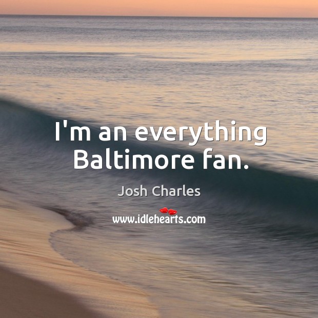 I’m an everything Baltimore fan. Image