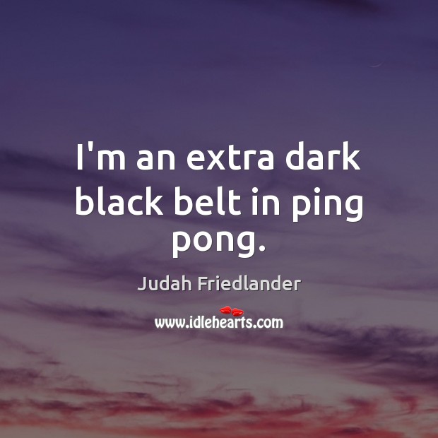 I’m an extra dark black belt in ping pong. Judah Friedlander Picture Quote