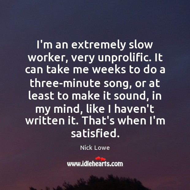 I’m an extremely slow worker, very unprolific. It can take me weeks Nick Lowe Picture Quote