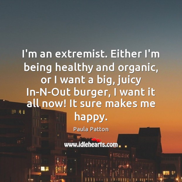 I’m an extremist. Either I’m being healthy and organic, or I want Paula Patton Picture Quote