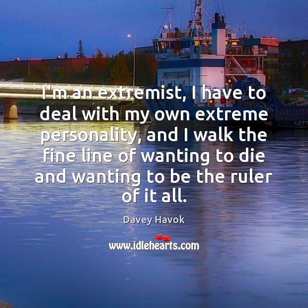 I’m an extremist, I have to deal with my own extreme personality, Image