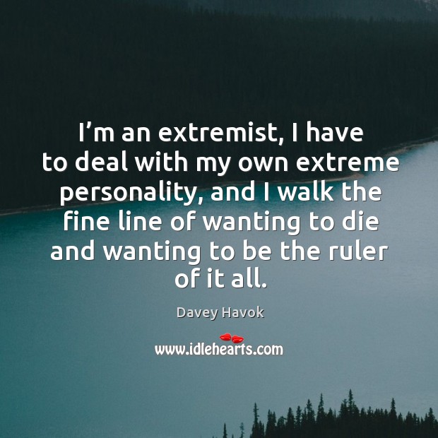 I’m an extremist, I have to deal with my own extreme personality Davey Havok Picture Quote