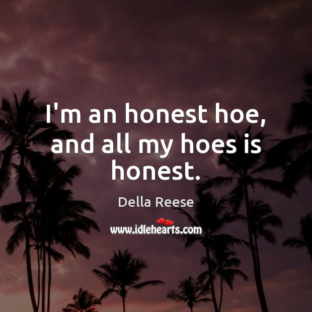 I’m an honest hoe, and all my hoes is honest. Della Reese Picture Quote