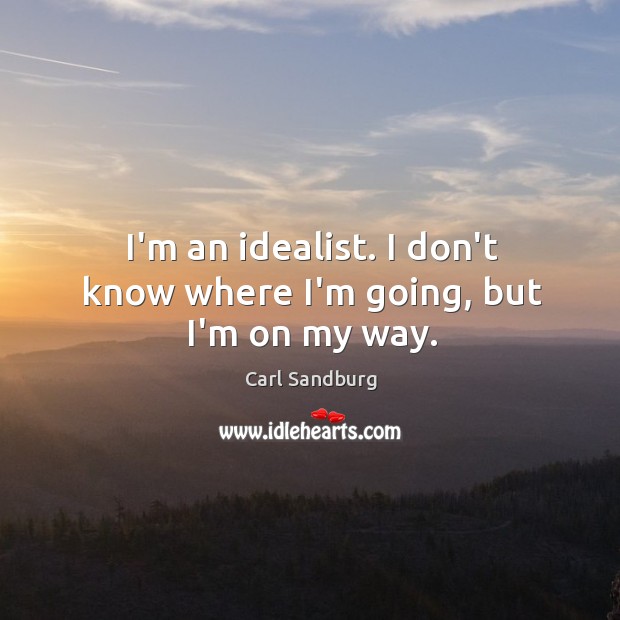 I’m an idealist. I don’t know where I’m going, but I’m on my way. Carl Sandburg Picture Quote