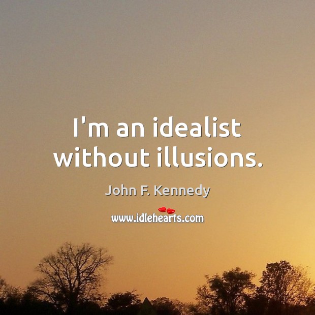I’m an idealist without illusions. John F. Kennedy Picture Quote