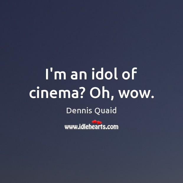 I’m an idol of cinema? Oh, wow. Dennis Quaid Picture Quote