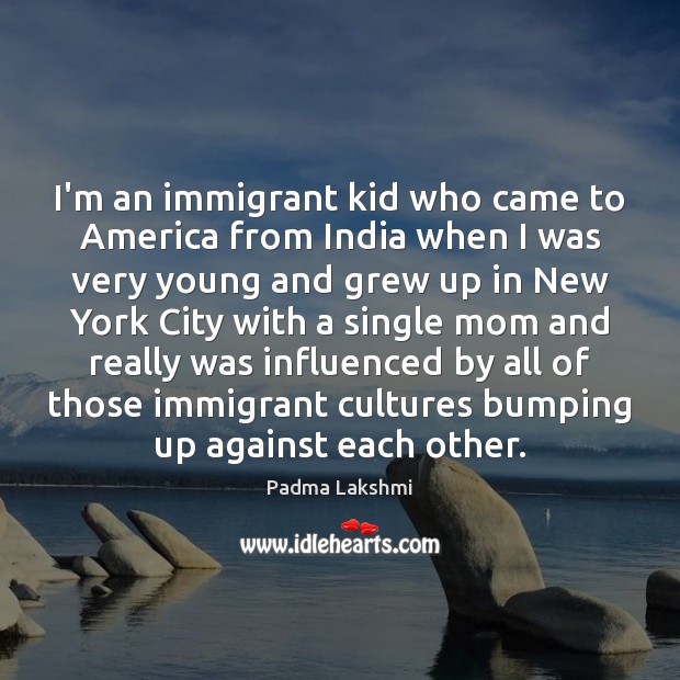 I’m an immigrant kid who came to America from India when I Padma Lakshmi Picture Quote