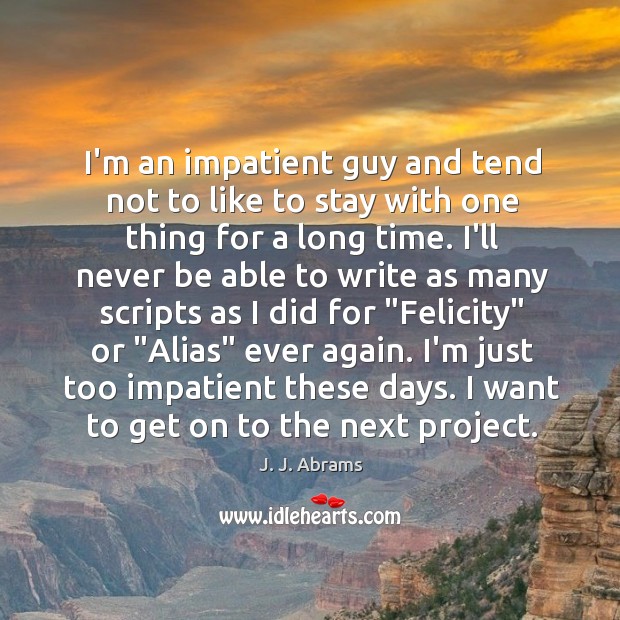 I’m an impatient guy and tend not to like to stay with J. J. Abrams Picture Quote