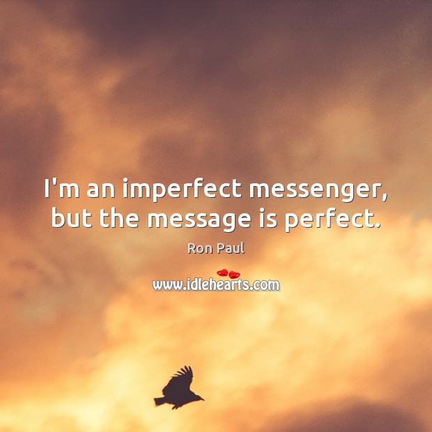 I’m an imperfect messenger, but the message is perfect. Ron Paul Picture Quote