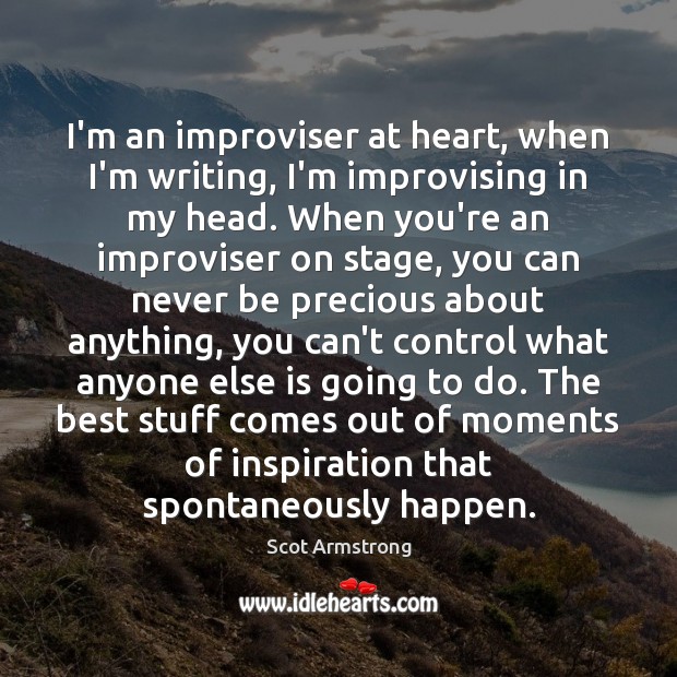 I’m an improviser at heart, when I’m writing, I’m improvising in my Scot Armstrong Picture Quote