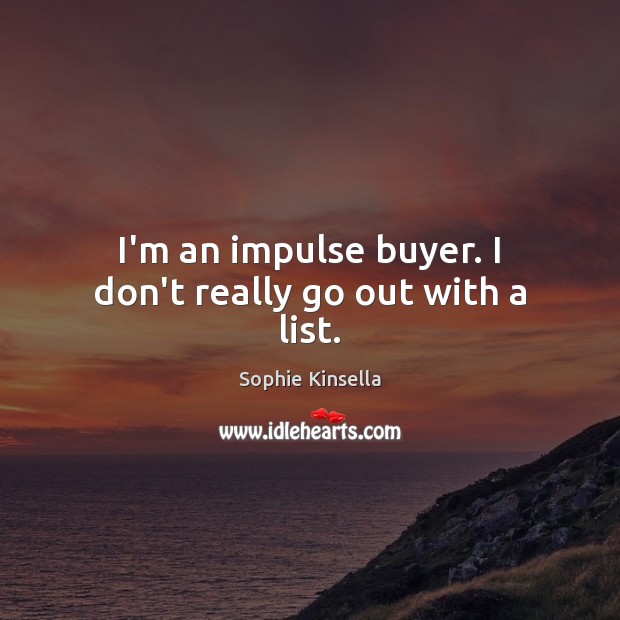 I’m an impulse buyer. I don’t really go out with a list. Sophie Kinsella Picture Quote