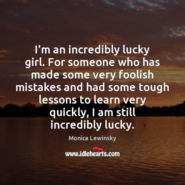 I’m an incredibly lucky girl. For someone who has made some very Monica Lewinsky Picture Quote