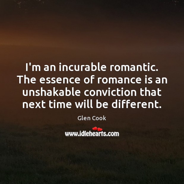 I’m an incurable romantic. The essence of romance is an unshakable conviction Glen Cook Picture Quote