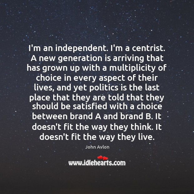 I’m an independent. I’m a centrist. A new generation is arriving that John Avlon Picture Quote
