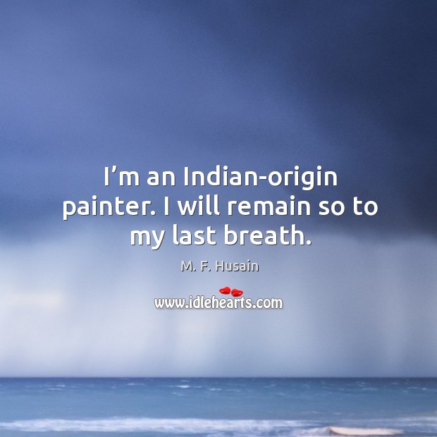 I’m an indian-origin painter. I will remain so to my last breath. M. F. Husain Picture Quote