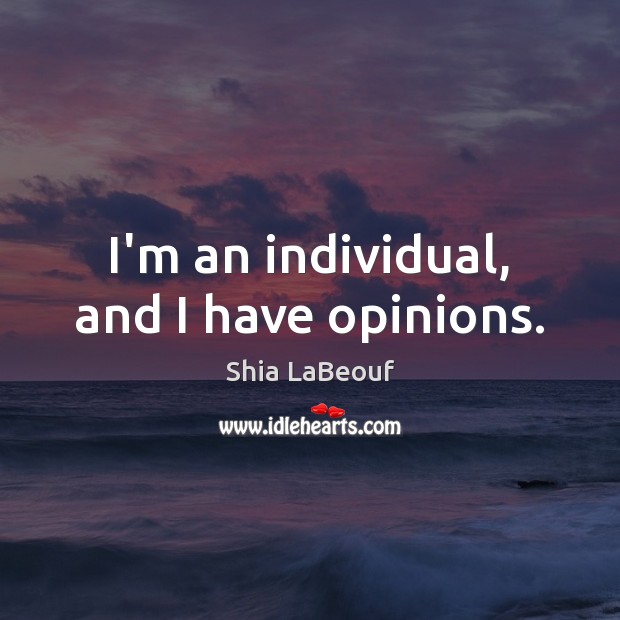 I’m an individual, and I have opinions. Shia LaBeouf Picture Quote