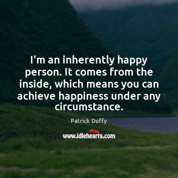 I’m an inherently happy person. It comes from the inside, which means Patrick Duffy Picture Quote