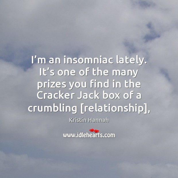 I’m an insomniac lately. It’s one of the many prizes Kristin Hannah Picture Quote