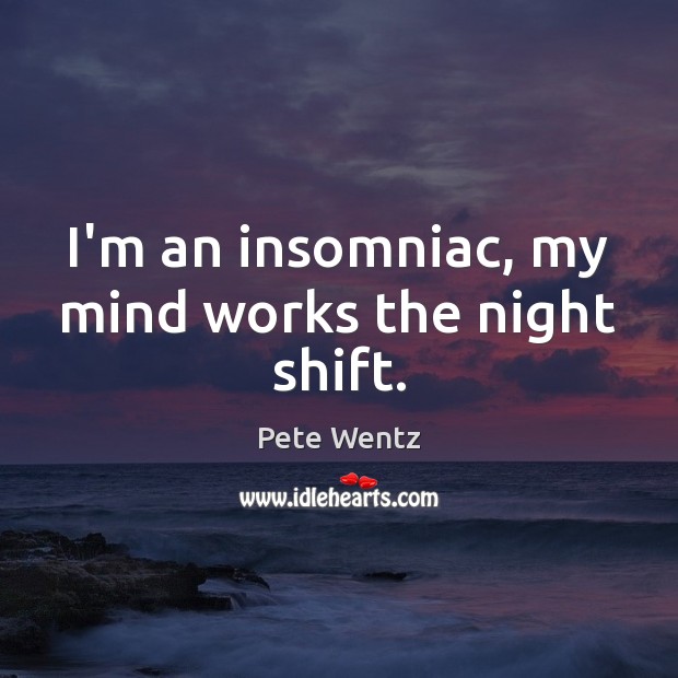I’m an insomniac, my mind works the night shift. Pete Wentz Picture Quote