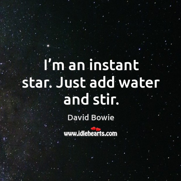 I’m an instant star. Just add water and stir. David Bowie Picture Quote