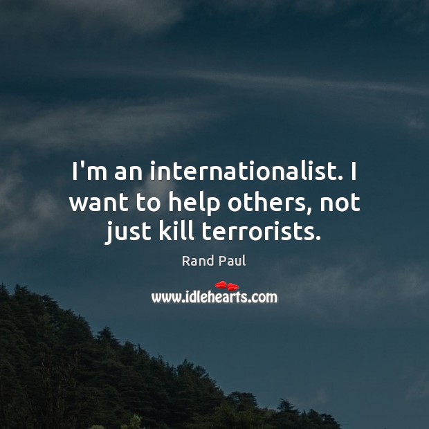I’m an internationalist. I want to help others, not just kill terrorists. Image