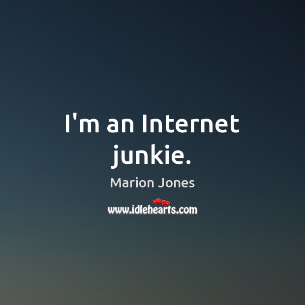 I’m an Internet junkie. Marion Jones Picture Quote