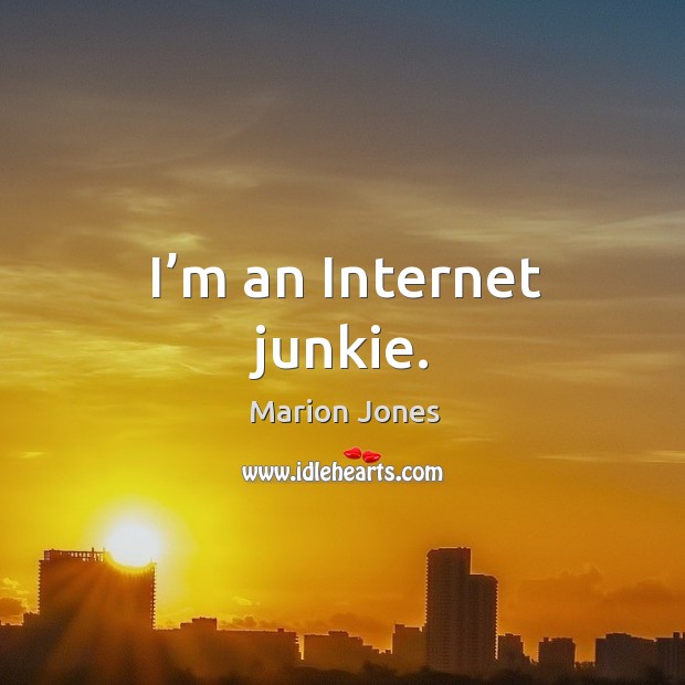 I’m an internet junkie. Marion Jones Picture Quote