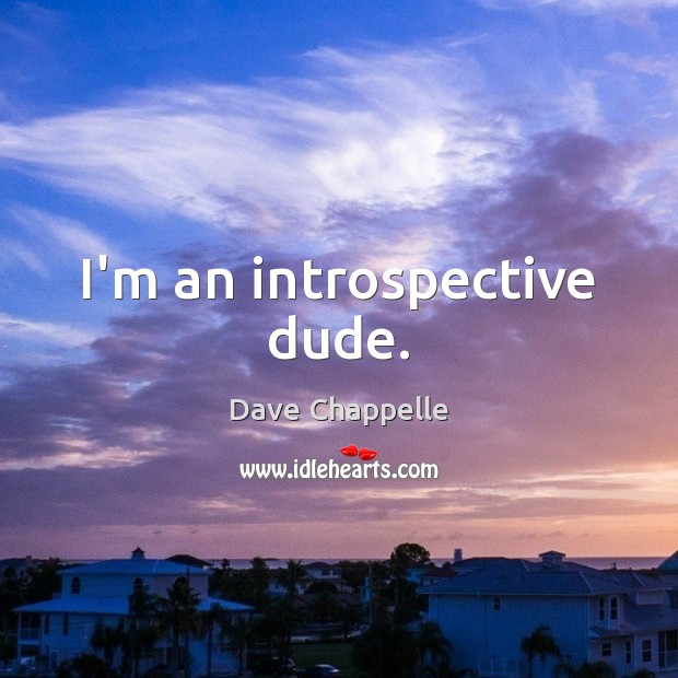 I’m an introspective dude. Dave Chappelle Picture Quote